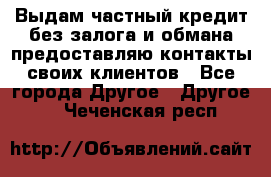 Выдам частный кредит без залога и обмана предоставляю контакты своих клиентов - Все города Другое » Другое   . Чеченская респ.